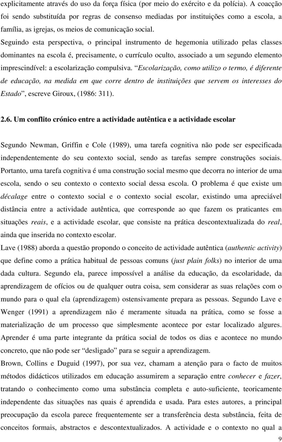 Seguindo esta perspectiva, o principal instrumento de hegemonia utilizado pelas classes dominantes na escola é, precisamente, o currículo oculto, associado a um segundo elemento imprescindível: a