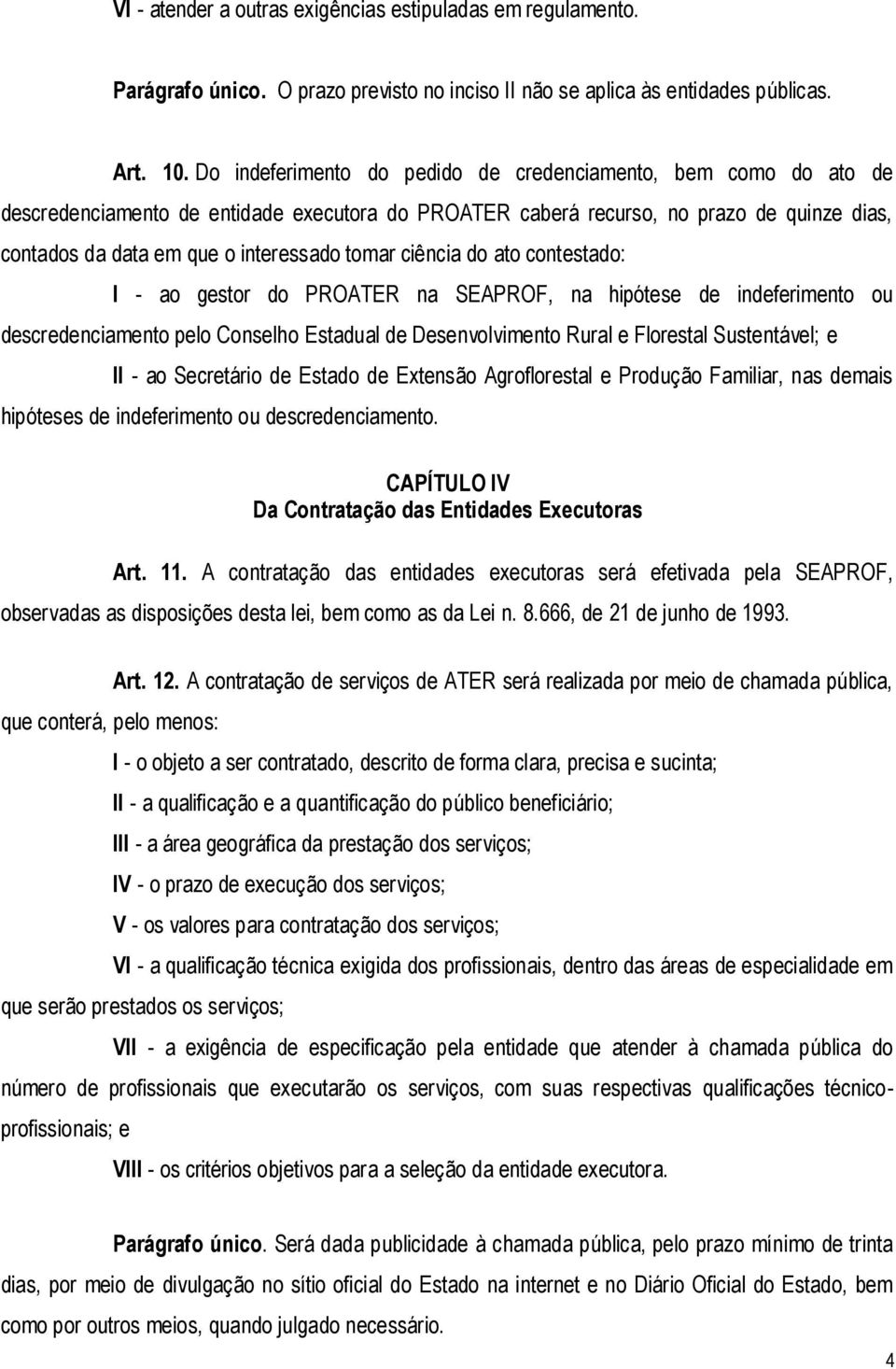 tomar ciência do ato contestado: I - ao gestor do PROATER na SEAPROF, na hipótese de indeferimento ou descredenciamento pelo Conselho Estadual de Desenvolvimento Rural e Florestal Sustentável; e II -