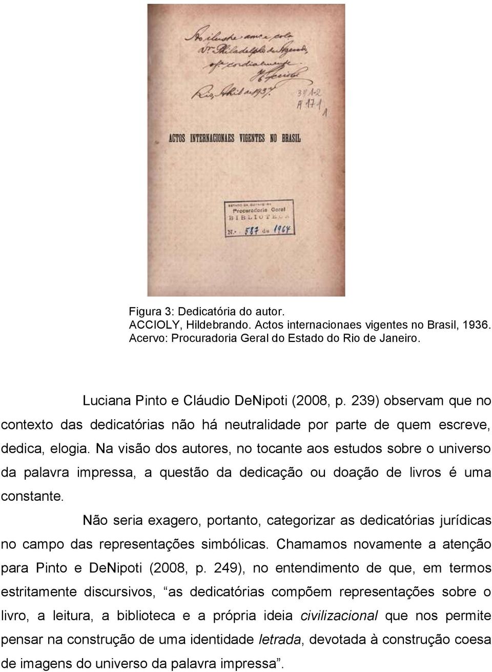 Na visão dos autores, no tocante aos estudos sobre o universo da palavra impressa, a questão da dedicação ou doação de livros é uma constante.