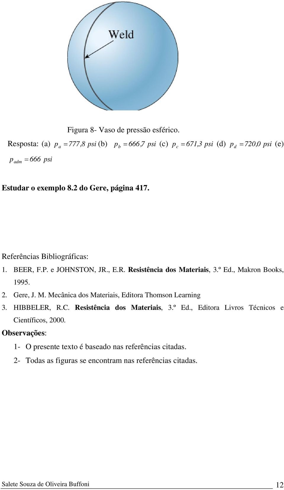 Referências Bibliográficas: 1. BEER, F.P. e JOHNSTON, JR., E.R. Resistência dos Materiais, 3.º Ed., Makron Books, 1995.. Gere, J. M. Mecânica dos Materiais, Editora Thomson Learning 3.