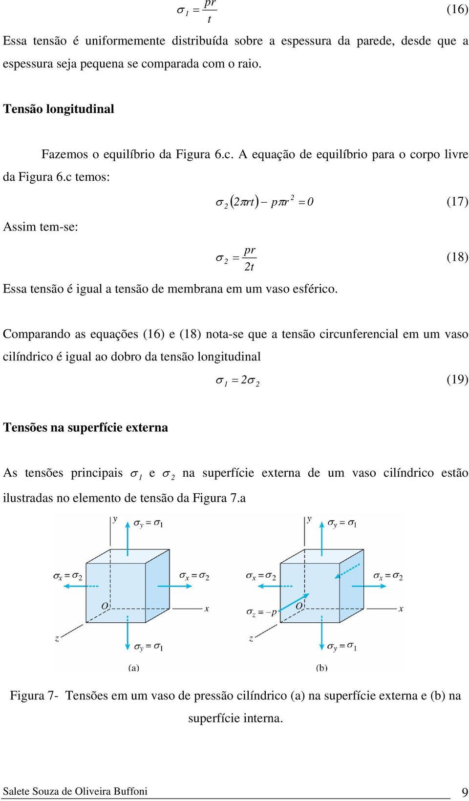 Comparando as equações (16) e (18) nota-se que a tensão circunferencial em um vaso cilíndrico é igual ao dobro da tensão longitudinal σ 1 = σ (19) Tensões na superfície externa As tensões incipais σ