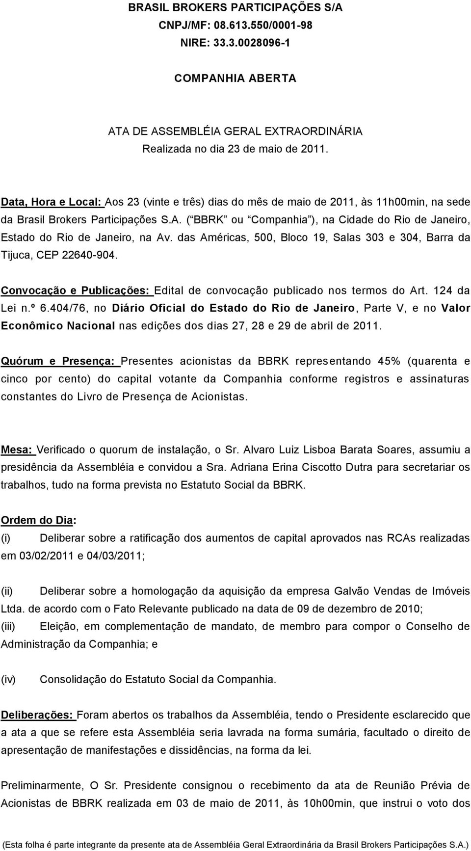 das Américas, 500, Bloco 19, Salas 303 e 304, Barra da Tijuca, CEP 22640-904. Convocação e Publicações: Edital de convocação publicado nos termos do Art. 124 da Lei n.º 6.