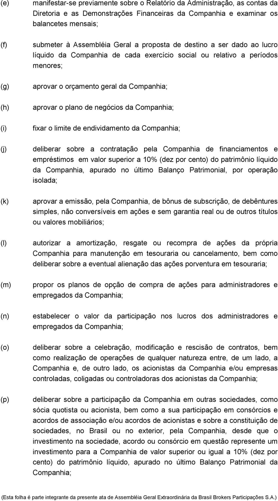 Companhia; (i) fixar o limite de endividamento da Companhia; (j) deliberar sobre a contratação pela Companhia de financiamentos e empréstimos em valor superior a 10% (dez por cento) do patrimônio