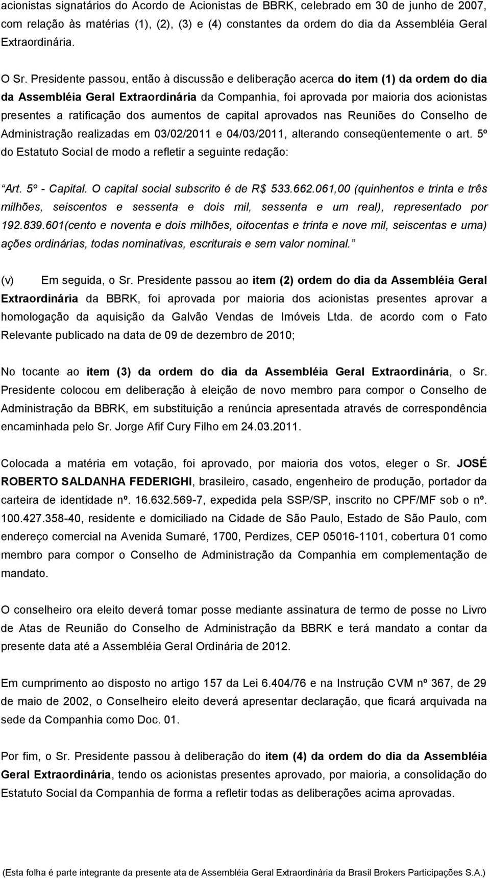 ratificação dos aumentos de capital aprovados nas Reuniões do Conselho de Administração realizadas em 03/02/2011 e 04/03/2011, alterando conseqüentemente o art.