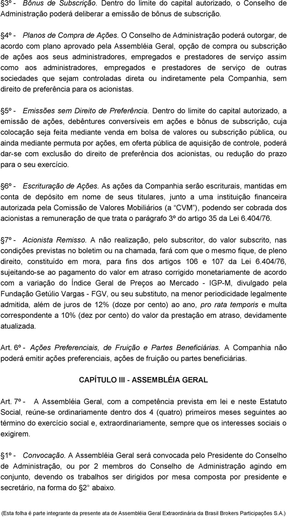 assim como aos administradores, empregados e prestadores de serviço de outras sociedades que sejam controladas direta ou indiretamente pela Companhia, sem direito de preferência para os acionistas.