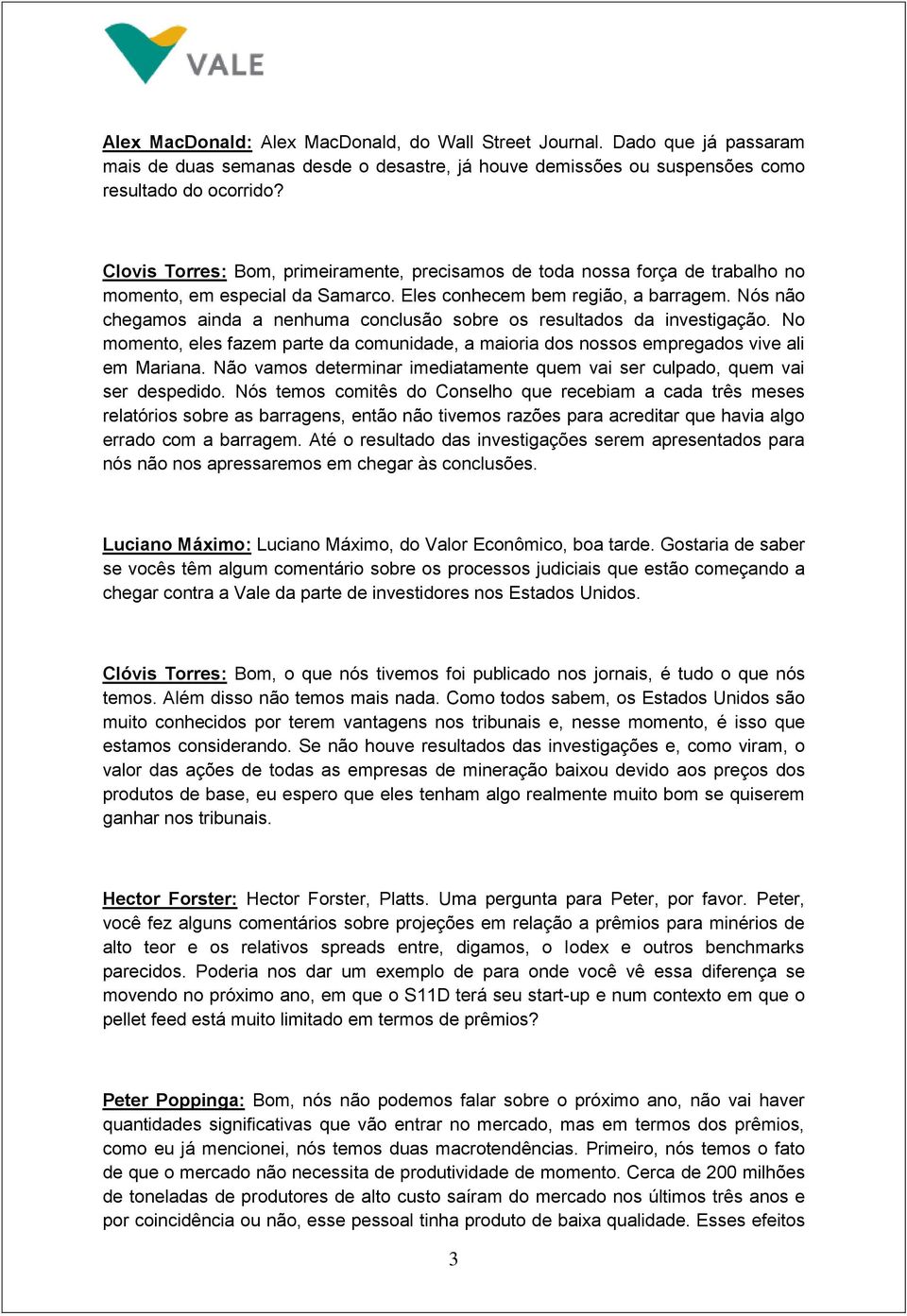 Nós não chegamos ainda a nenhuma conclusão sobre os resultados da investigação. No momento, eles fazem parte da comunidade, a maioria dos nossos empregados vive ali em Mariana.