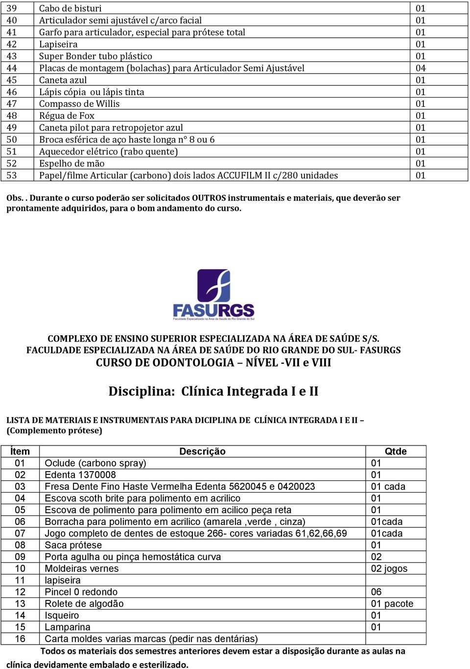 esférica de aço haste longa n 8 ou 6 01 51 Aquecedor elétrico (rabo quente) 01 52 Espelho de mão 01 53 Papel/filme Articular (carbono) dois lados ACCUFILM II c/280 unidades 01 Obs.