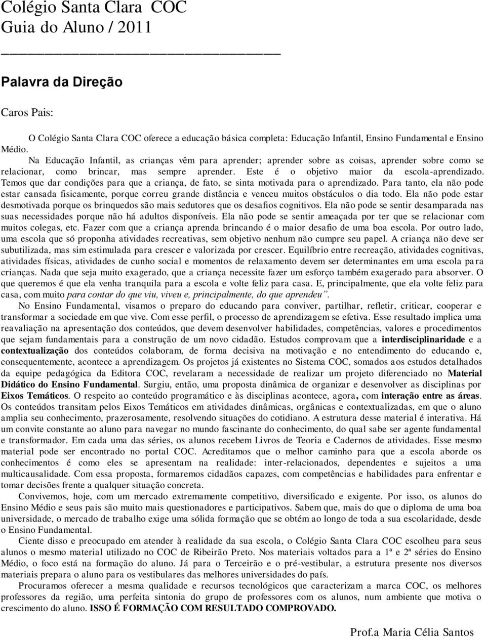 Temos que dar condições para que a criança, de fato, se sinta motivada para o aprendizado.