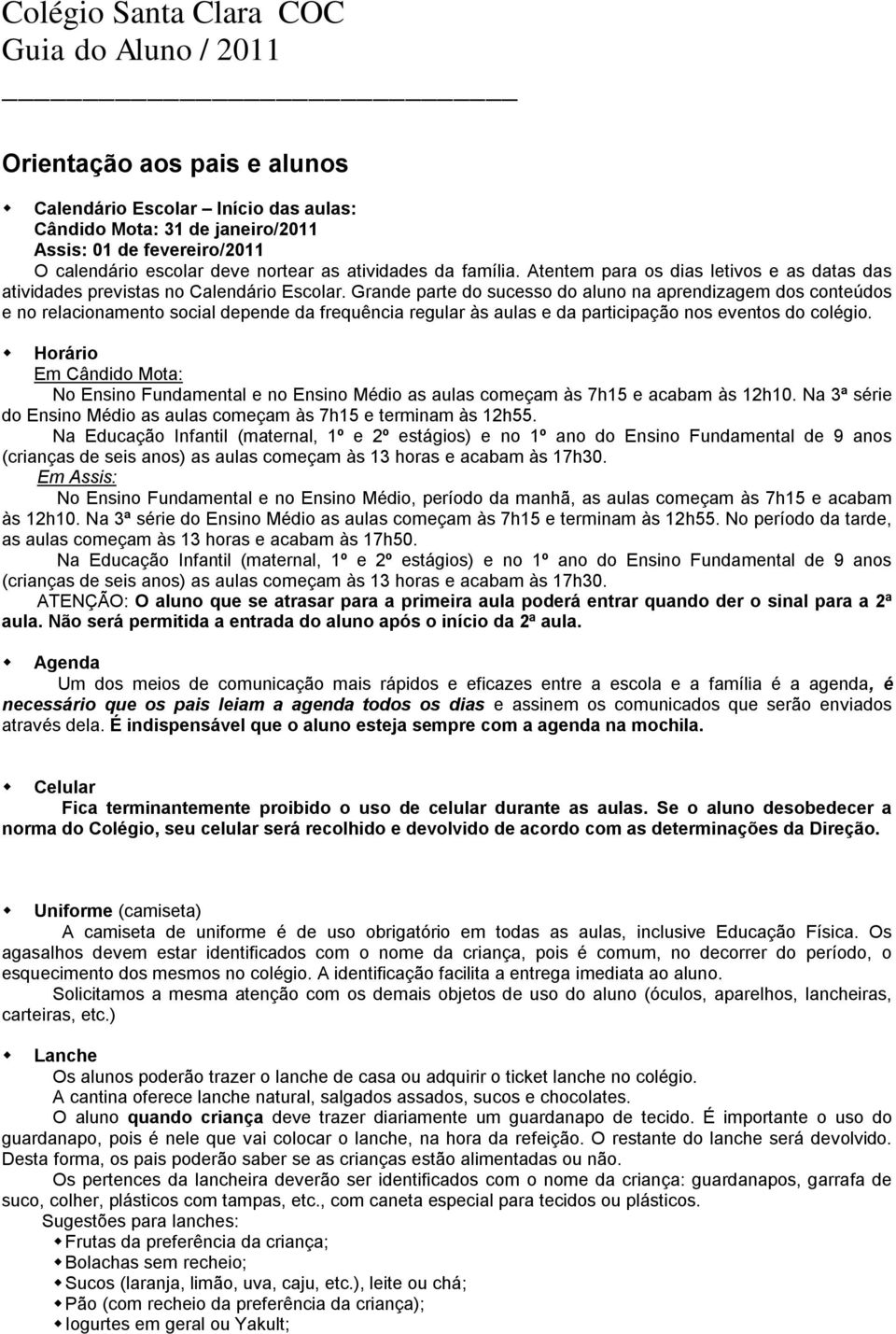 Grande parte do sucesso do aluno na aprendizagem dos conteúdos e no relacionamento social depende da frequência regular às aulas e da participação nos eventos do colégio.