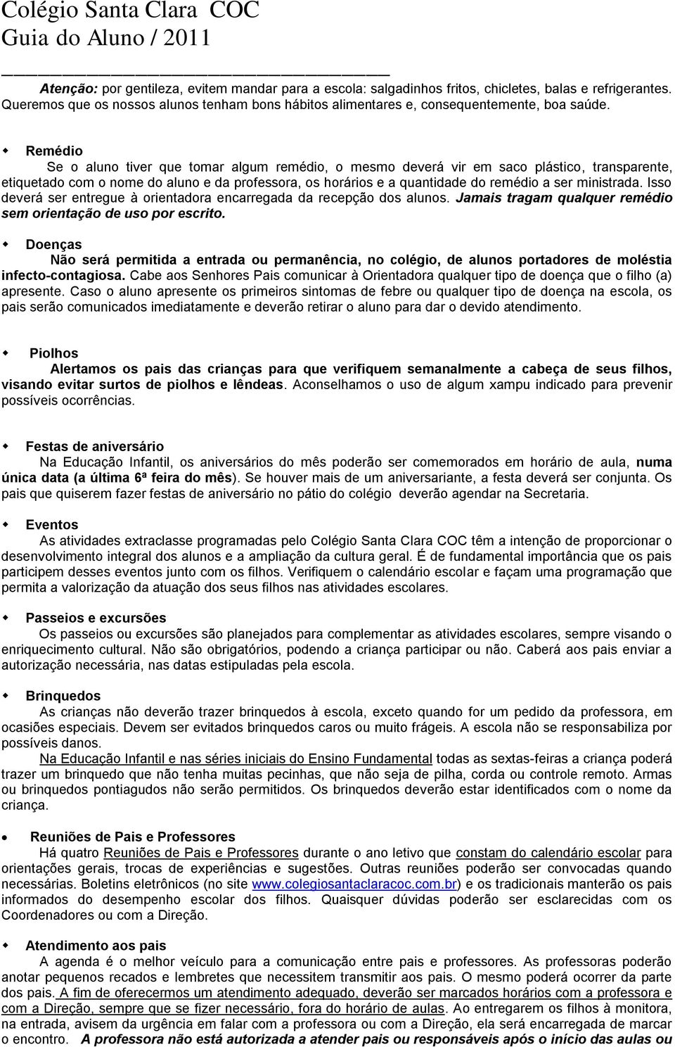 ministrada. Isso deverá ser entregue à orientadora encarregada da recepção dos alunos. Jamais tragam qualquer remédio sem orientação de uso por escrito.