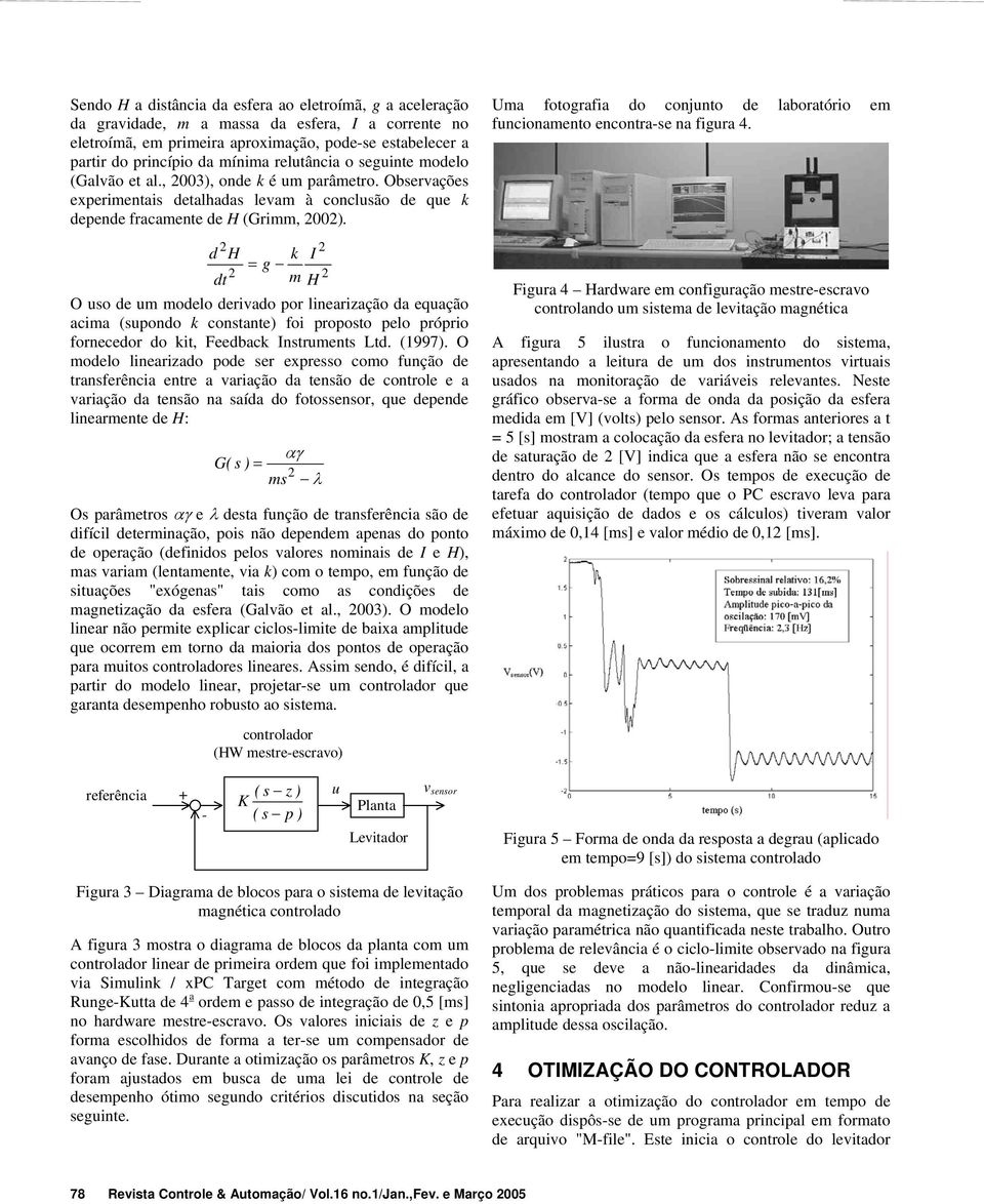 d H = g dt O uso de um modelo derivado por linearização da equação acima (supondo k constante) foi proposto pelo próprio fornecedor do kit, Feedback Instruments Ltd. (1997).