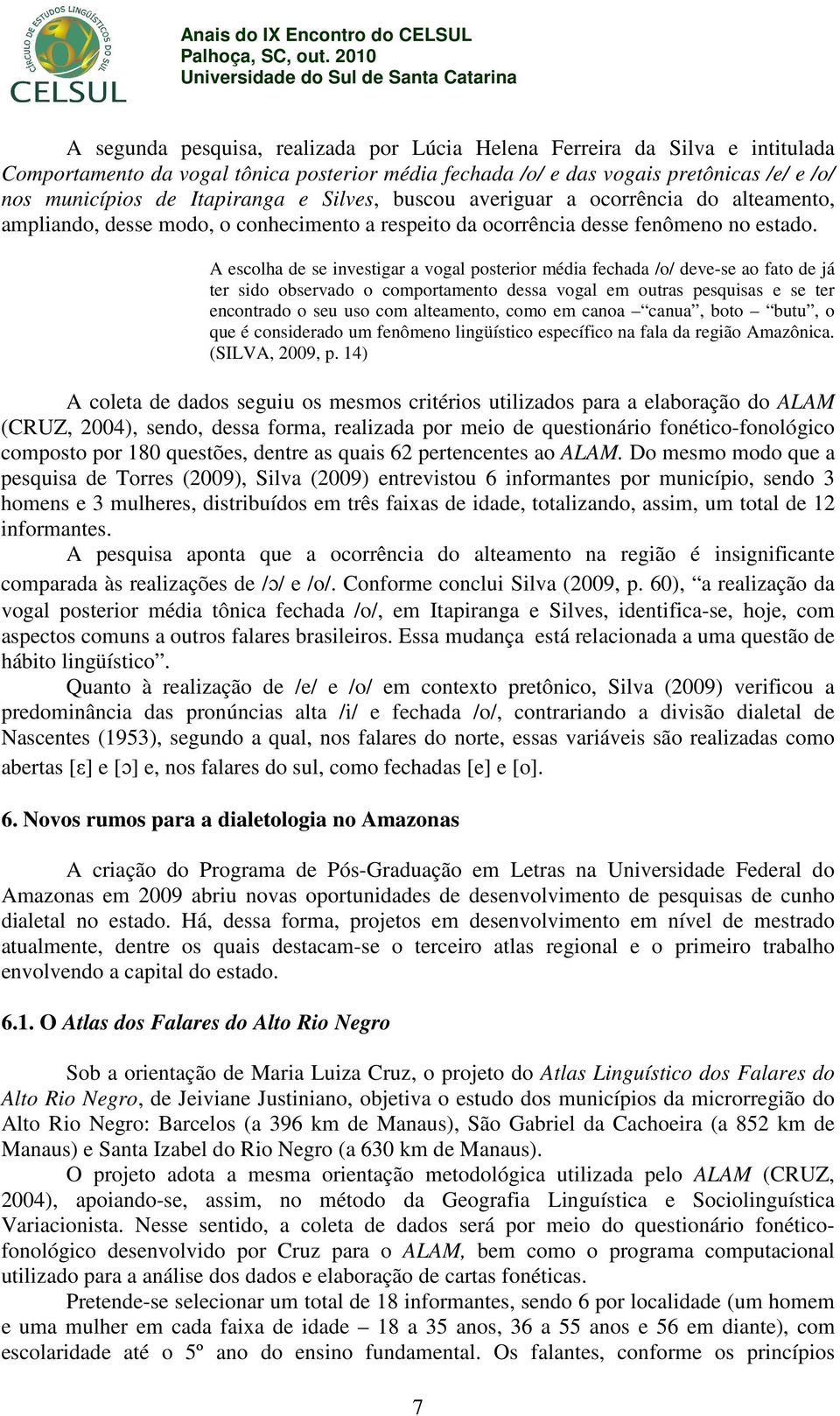 A escolha de se investigar a vogal posterior média fechada /o/ deve-se ao fato de já ter sido observado o comportamento dessa vogal em outras pesquisas e se ter encontrado o seu uso com alteamento,