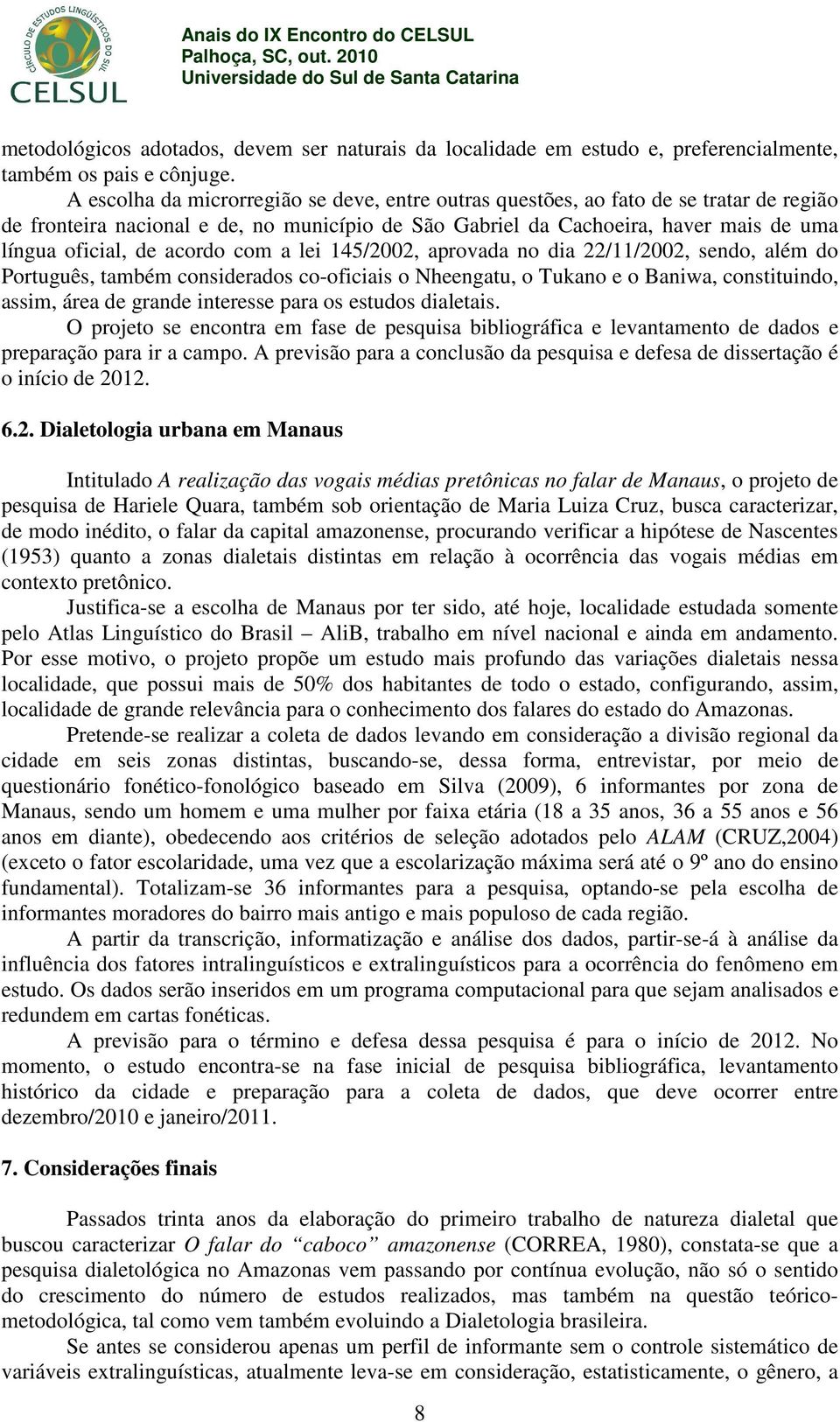 acordo com a lei 145/2002, aprovada no dia 22/11/2002, sendo, além do Português, também considerados co-oficiais o Nheengatu, o Tukano e o Baniwa, constituindo, assim, área de grande interesse para