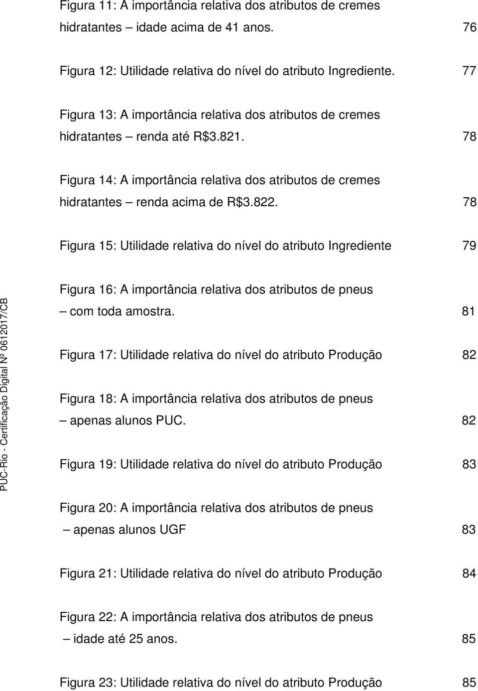 78 Figura 15: Utilidade relativa do nível do atributo Ingrediente 79 Figura 16: A importância relativa dos atributos de pneus com toda amostra.