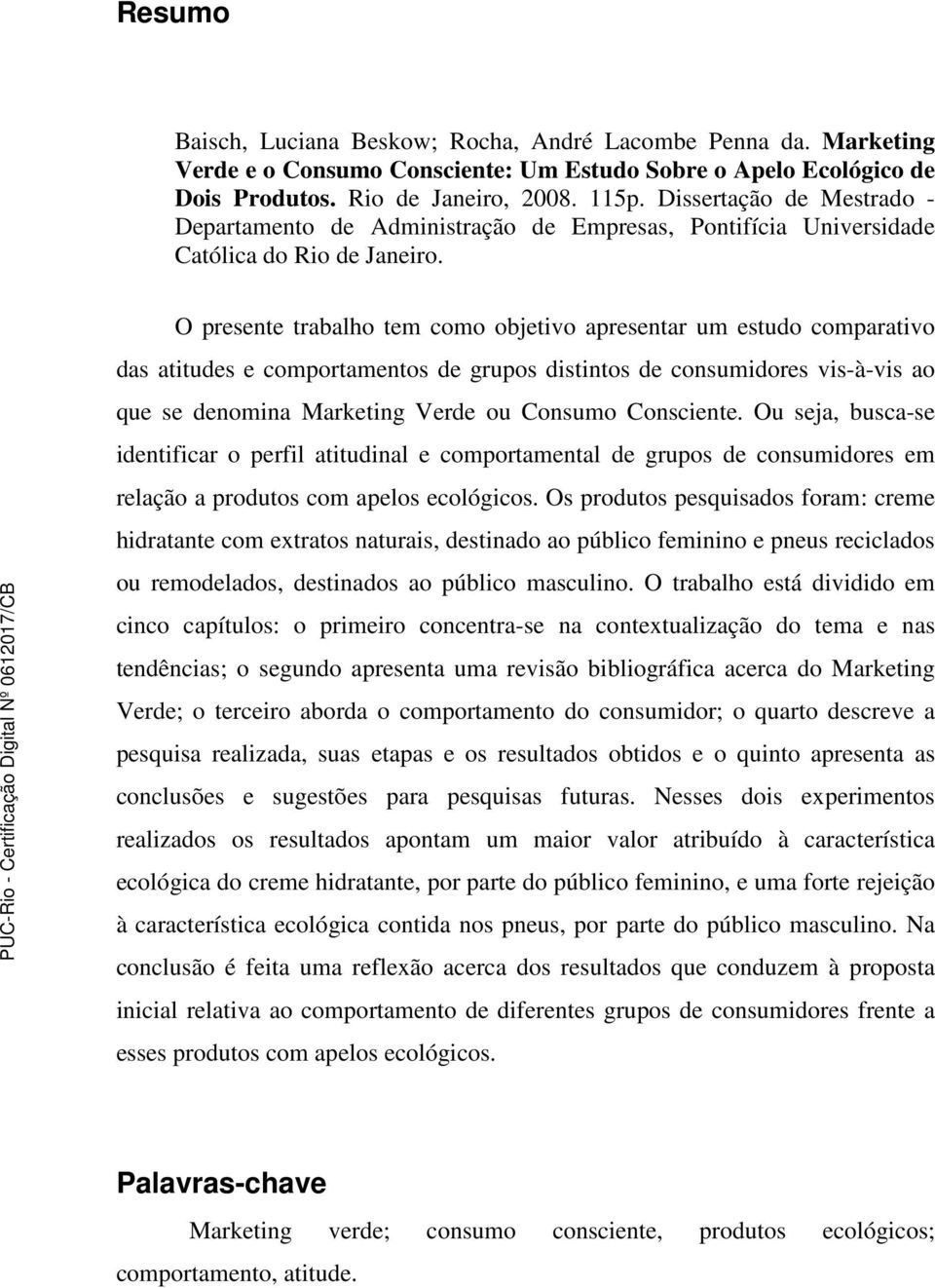 O presente trabalho tem como objetivo apresentar um estudo comparativo das atitudes e comportamentos de grupos distintos de consumidores vis-à-vis ao que se denomina Marketing Verde ou Consumo