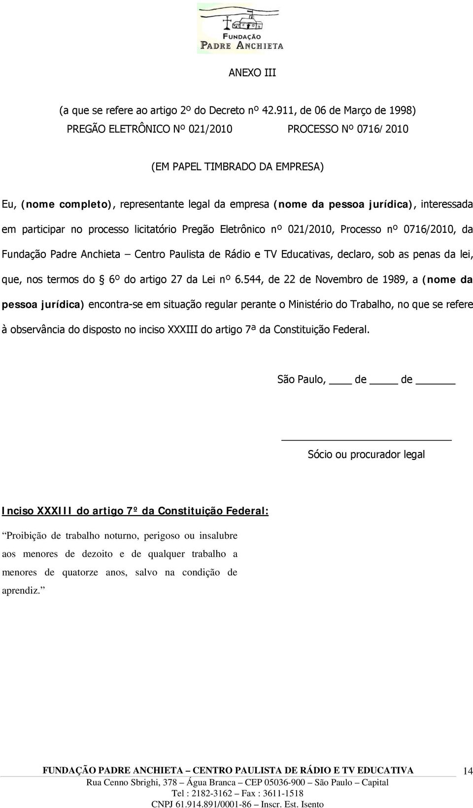 interessada em participar no processo licitatório Pregão Eletrônico nº 021/2010, Processo nº 0716/2010, da Fundação Padre Anchieta Centro Paulista de Rádio e TV Educativas, declaro, sob as penas da