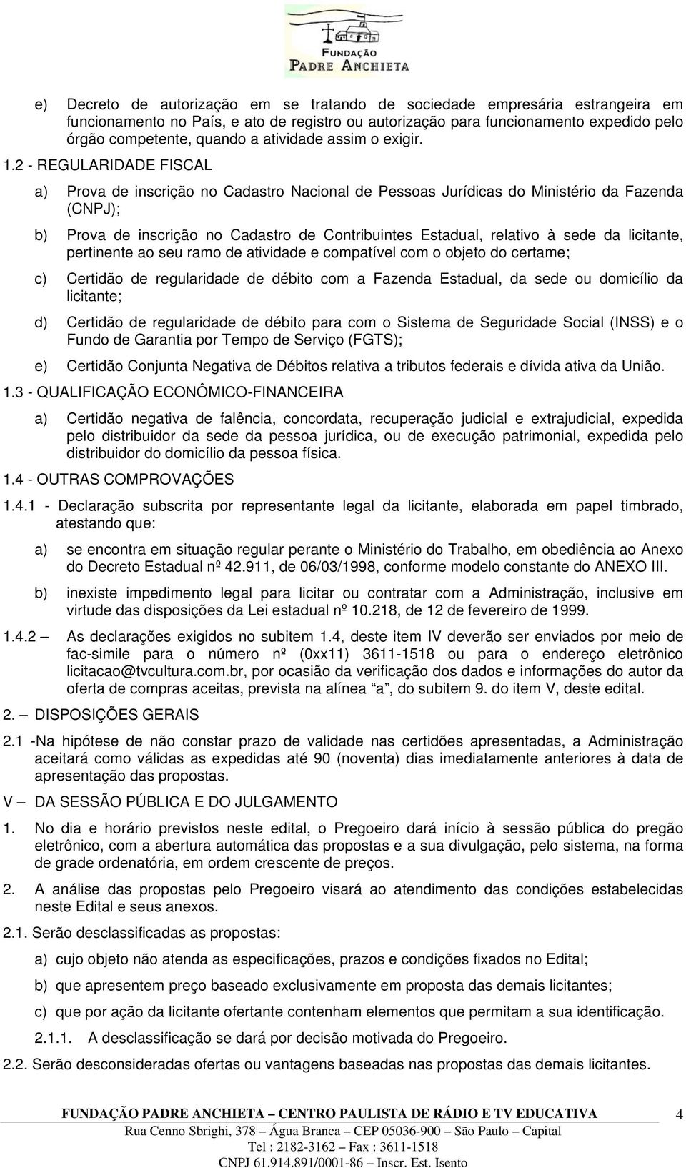 2 - REGULARIDADE FISCAL a) Prova de inscrição no Cadastro Nacional de Pessoas Jurídicas do Ministério da Fazenda (CNPJ); b) Prova de inscrição no Cadastro de Contribuintes Estadual, relativo à sede