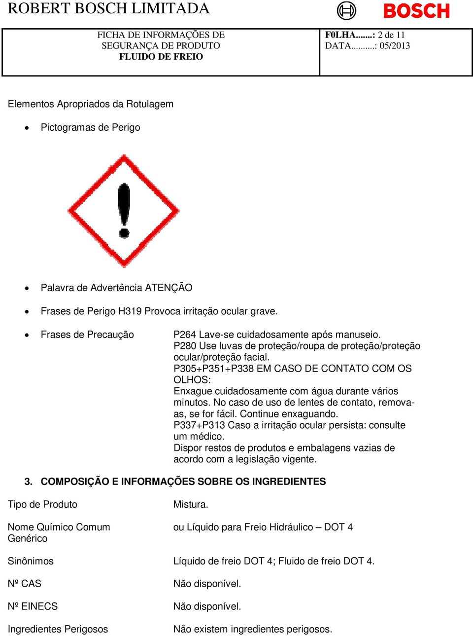 P305+P351+P338 EM CASO DE CONTATO COM OS OLHOS: Enxague cuidadosamente com água durante vários minutos. No caso de uso de lentes de contato, removaas, se for fácil. Continue enxaguando.