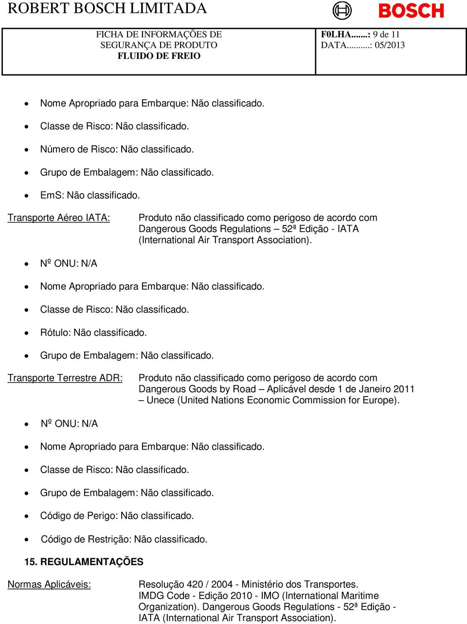 Nº ONU: N/A Nome Apropriado para Embarque: Não classificado. Classe de Risco: Não classificado. Rótulo: Não classificado. Grupo de Embalagem: Não classificado.