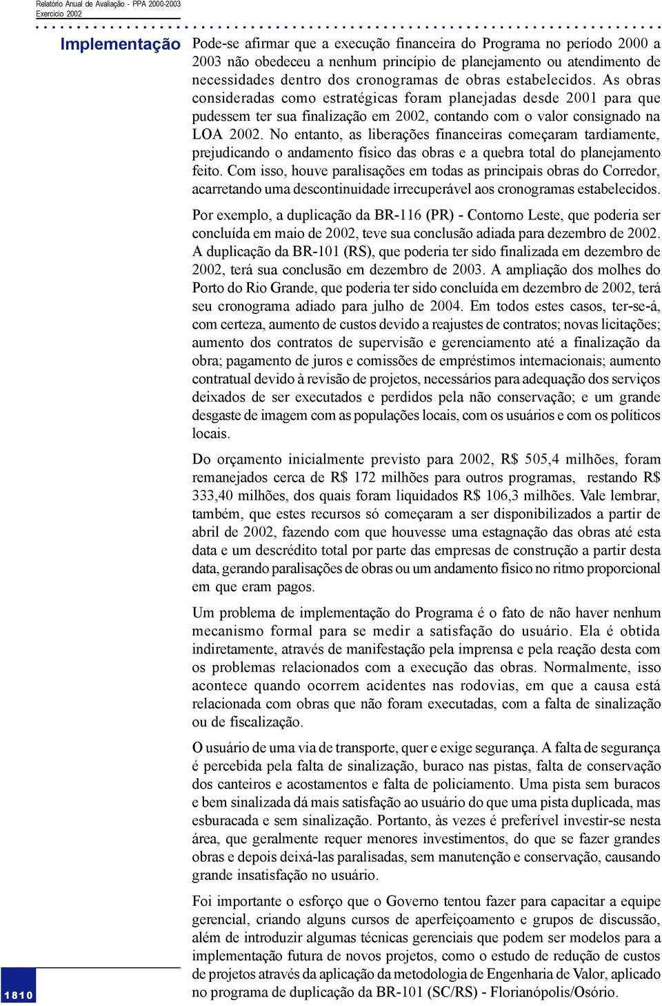 No entanto, as liberações financeiras começaram tardiamente, prejudicando o andamento físico das obras e a quebra total do planejamento feito.