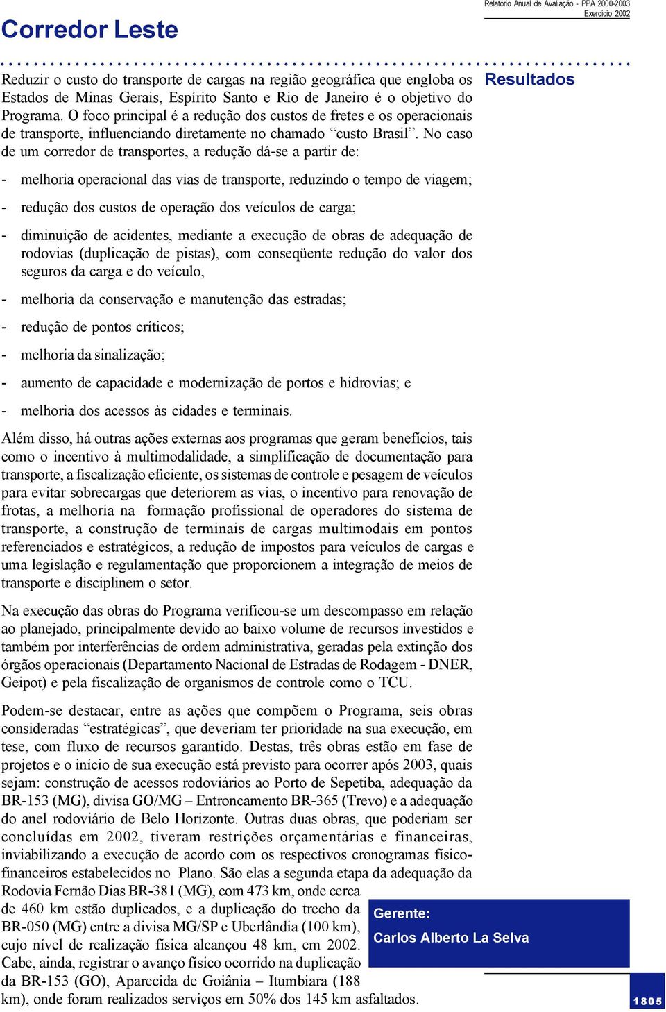 No caso de um corredor de transportes, a redução dá-se a partir de: Resultados - melhoria operacional das vias de transporte, reduzindo o tempo de viagem; - redução dos custos de operação dos