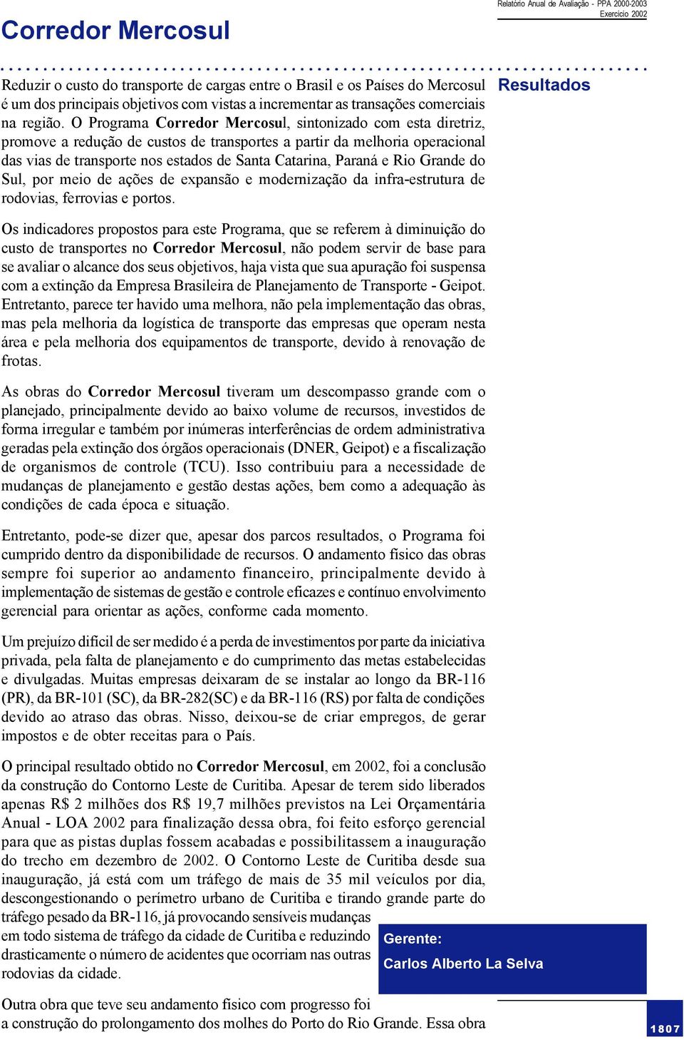 O Programa Corredor Mercosul, sintonizado com esta diretriz, promove a redução de custos de transportes a partir da melhoria operacional das vias de transporte nos estados de Santa Catarina, Paraná e