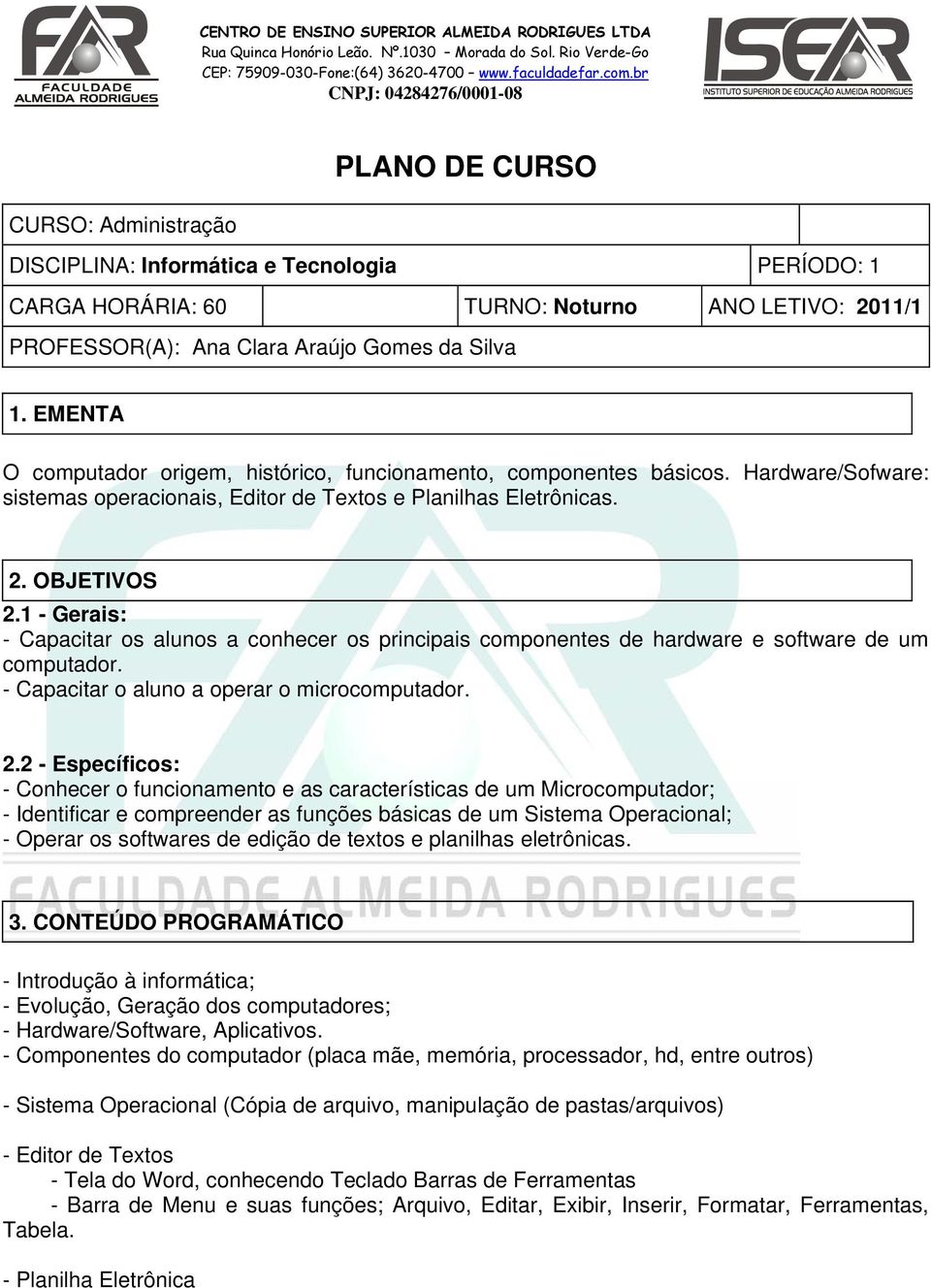 1 - Gerais: - Capacitar os alunos a conhecer os principais componentes de hardware e software de um computador. - Capacitar o aluno a operar o microcomputador. 2.