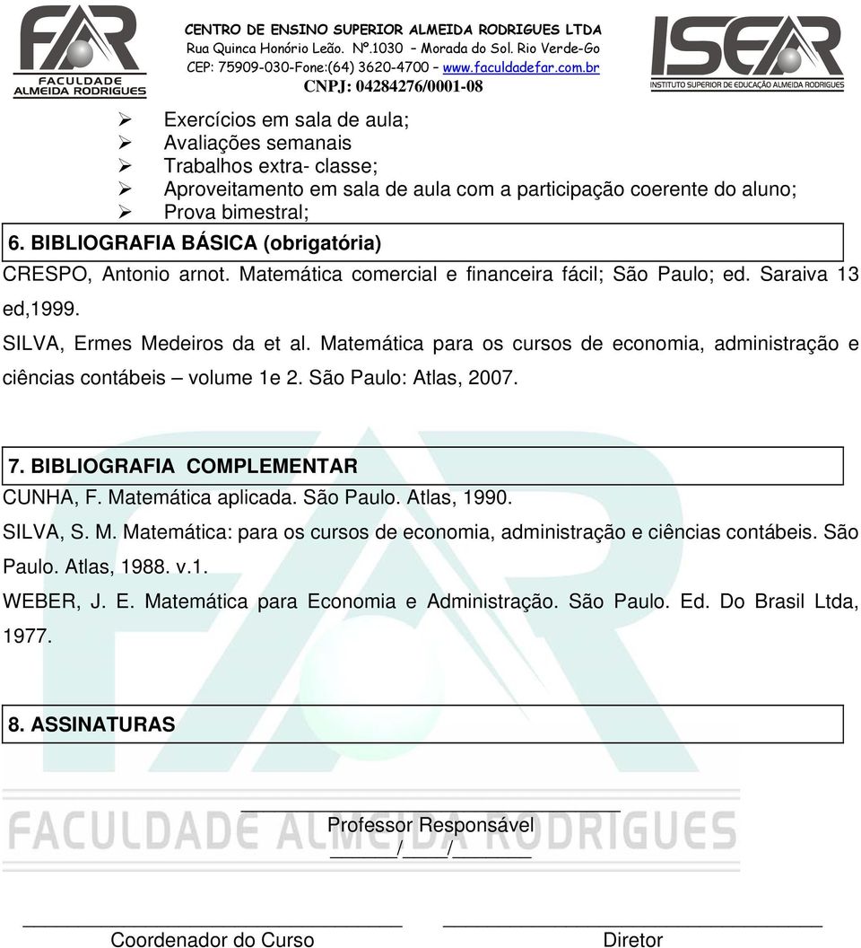 Matemática para os cursos de economia, administração e ciências contábeis volume 1e 2. São Paulo: Atlas, 2007. 7. BIBLIOGRAFIA COMPLEMENTAR CUNHA, F. Matemática aplicada. São Paulo. Atlas, 1990.