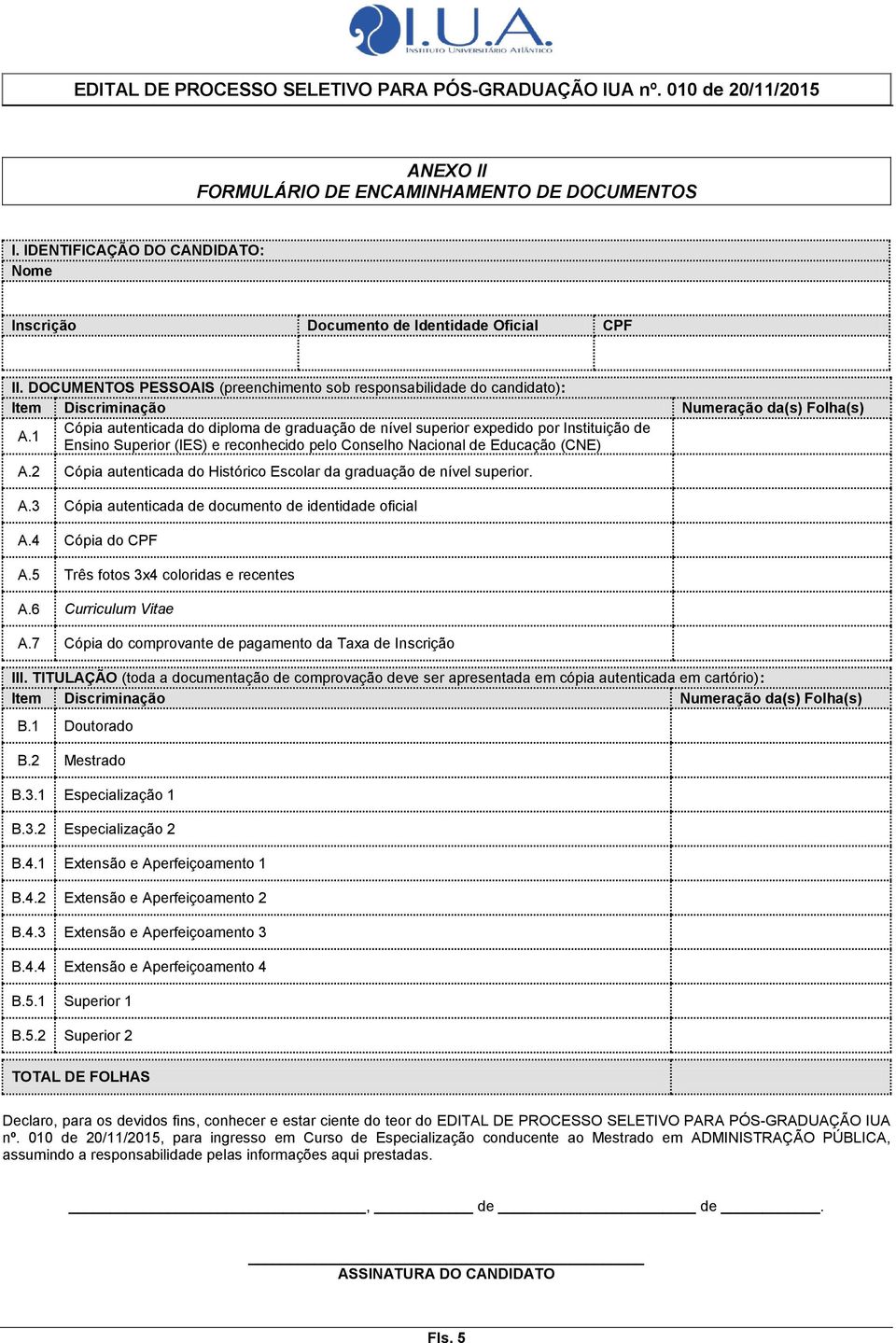 1 Cópia autenticada do diploma de graduação de nível superior expedido por Instituição de Ensino Superior (IES) e reconhecido pelo Conselho Nacional de Educação (CNE) A.