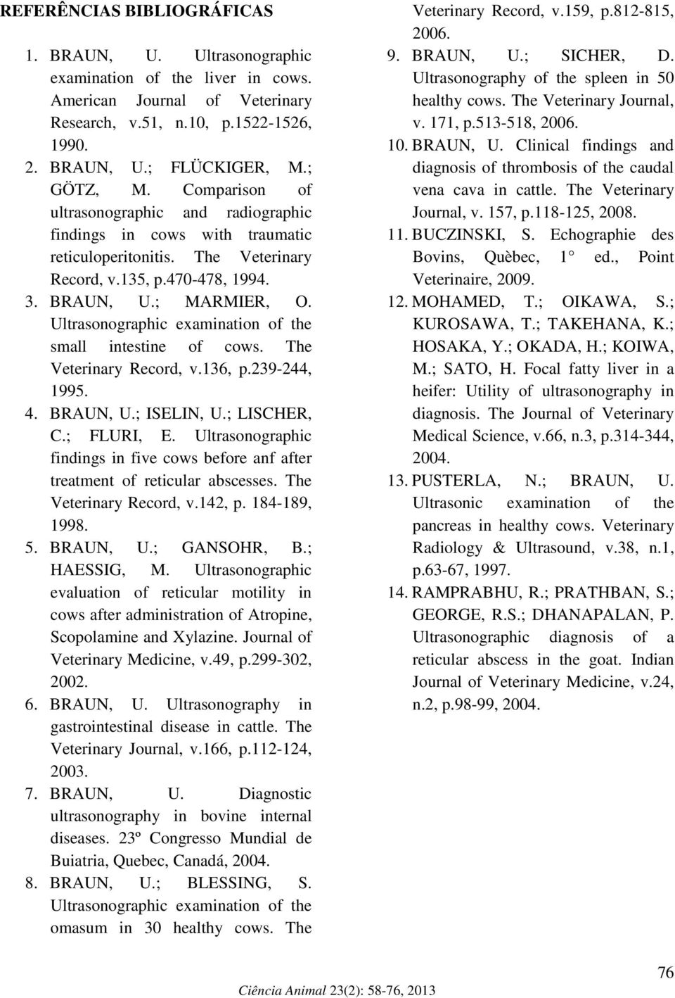 Ultrasonographic examination of the small intestine of cows. The Veterinary Record, v.136, p.239-244, 1995. 4. BRAUN, U.; ISELIN, U.; LISCHER, C.; FLURI, E.