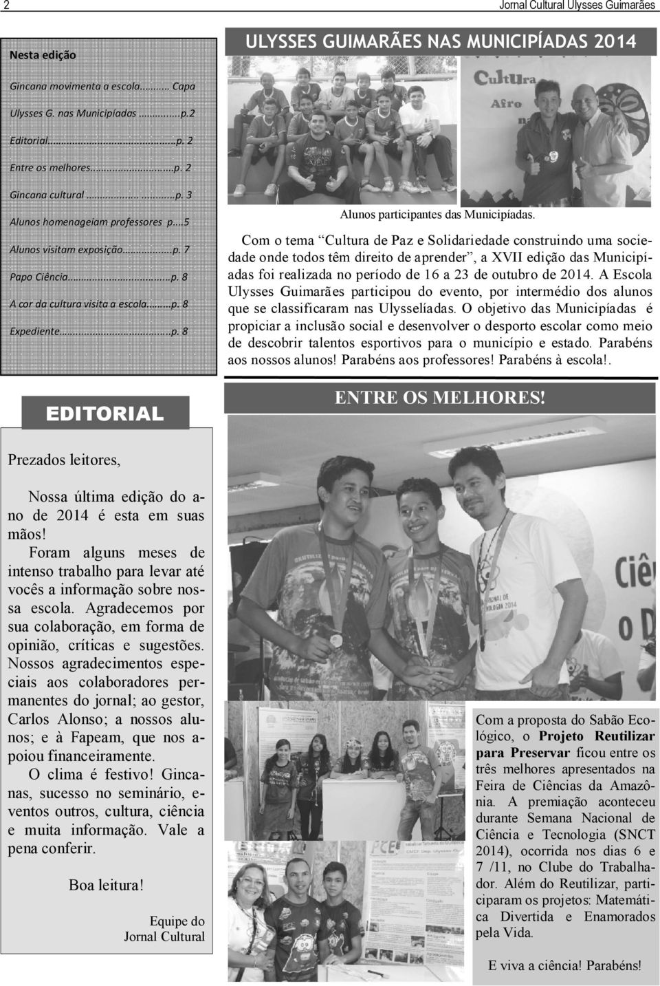 Com o tema Cultura de Paz e Solidariedade construindo uma sociedade onde todos têm direito de aprender, a XVII edição das Municipíadas foi realizada no período de 16 a 23 de outubro de 2014.