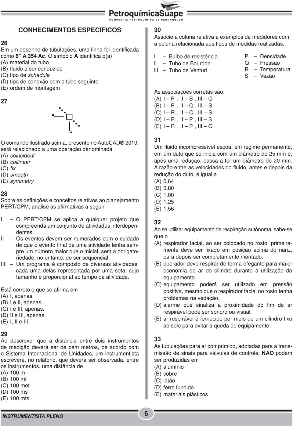 no AutoCAD 2010, está relacionado a uma operação denominada (A) coincident (B) collinear (C) fix (D) smooth (E) symmetry 28 Sobre as definições e conceitos relativos ao planejamento PERT/CPM, analise