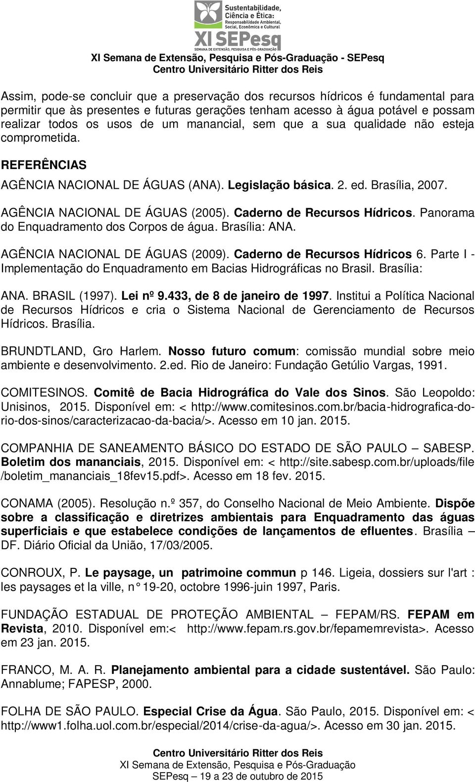 Caderno de Recursos Hídricos. Panorama do Enquadramento dos Corpos de água. Brasília: ANA. AGÊNCIA NACIONAL DE ÁGUAS (2009). Caderno de Recursos Hídricos 6.