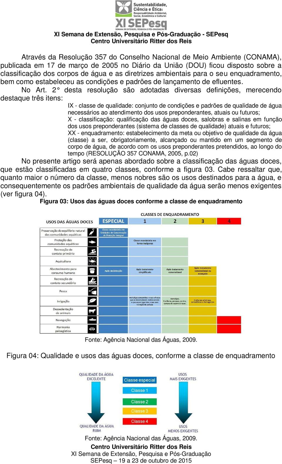 2 desta resolução são adotadas diversas definições, merecendo destaque três itens: IX - classe de qualidade: conjunto de condições e padrões de qualidade de água necessários ao atendimento dos usos