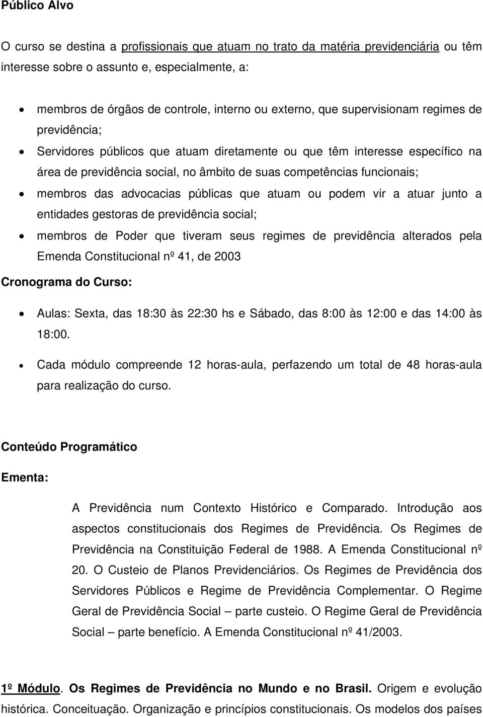 das advocacias públicas que atuam ou podem vir a atuar junto a entidades gestoras de previdência social; membros de Poder que tiveram seus regimes de previdência alterados pela Emenda Constitucional