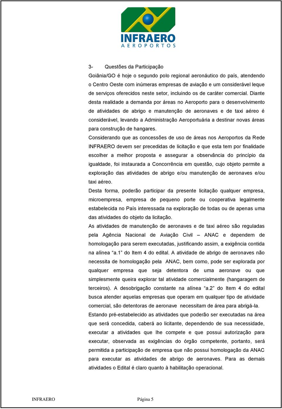 Diante desta realidade a demanda por áreas no Aeroporto para o desenvolvimento de atividades de abrigo e manutenção de aeronaves e de taxi aéreo é considerável, levando a Administração Aeroportuária