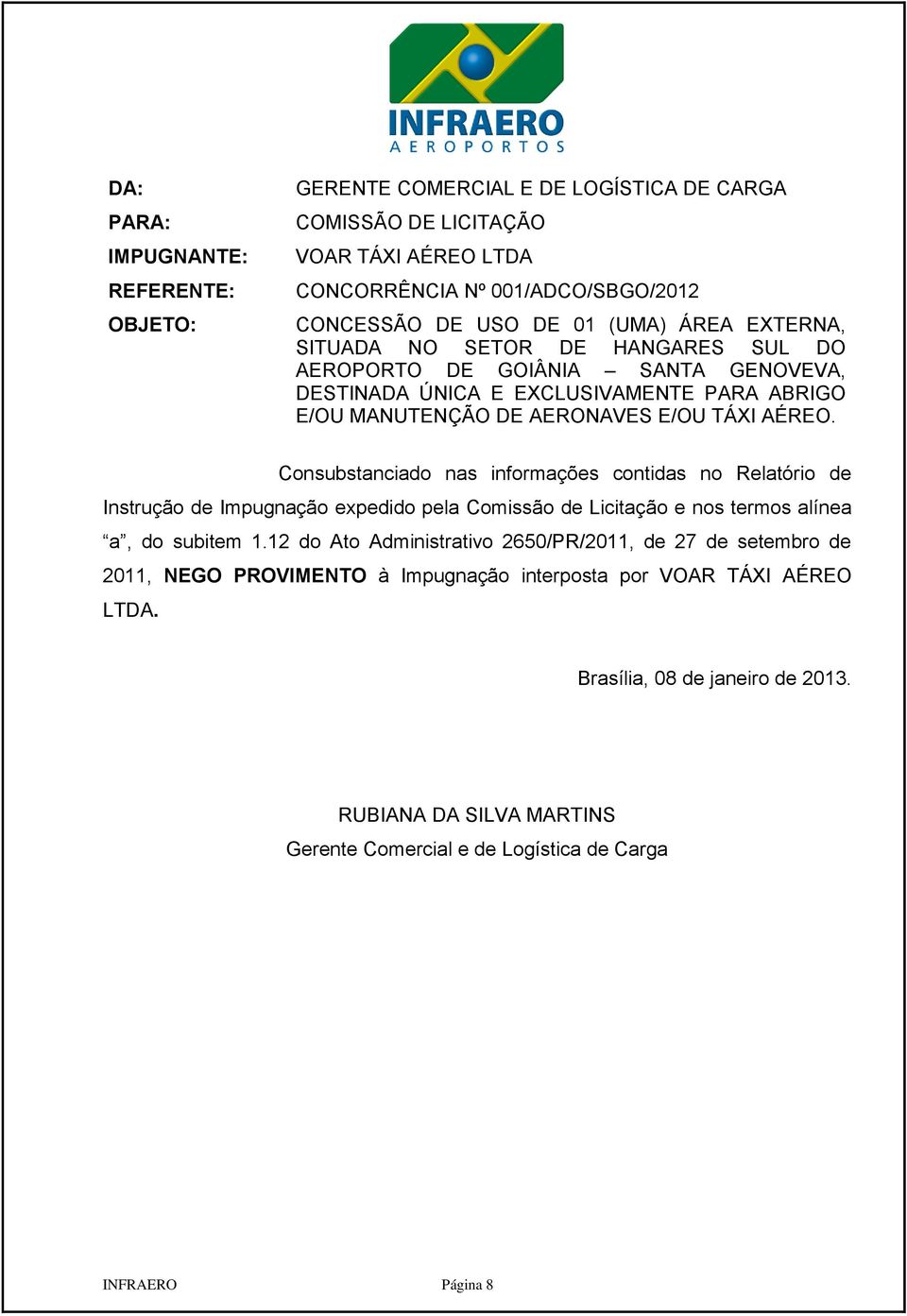 Consubstanciado nas informações contidas no Relatório de Instrução de Impugnação expedido pela Comissão de Licitação e nos termos alínea a, do subitem 1.