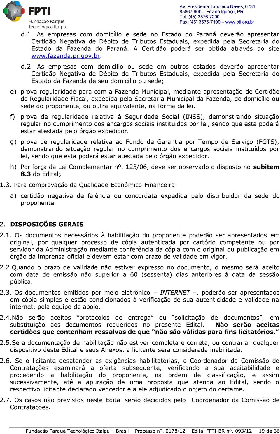 As empresas com domicílio ou sede em outros estados deverão apresentar Certidão Negativa de Débito de Tributos Estaduais, expedida pela Secretaria do Estado da Fazenda de seu domicílio ou sede; e)