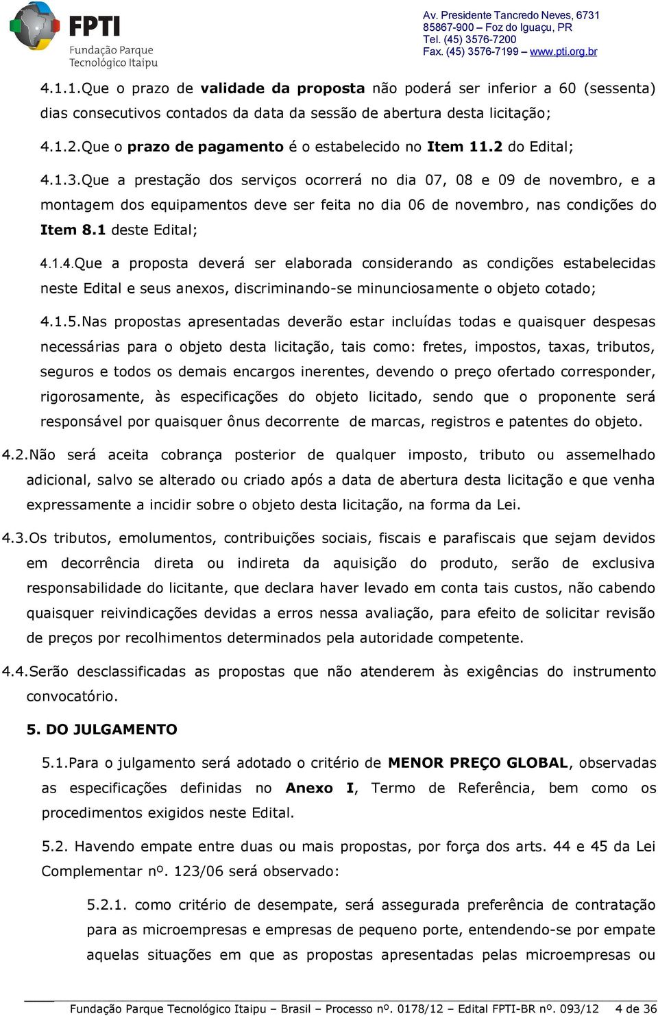 Que a prestação dos serviços ocorrerá no dia 07, 08 e 09 de novembro, e a montagem dos equipamentos deve ser feita no dia 06 de novembro, nas condições do Item 8.1 deste Edital; 4.