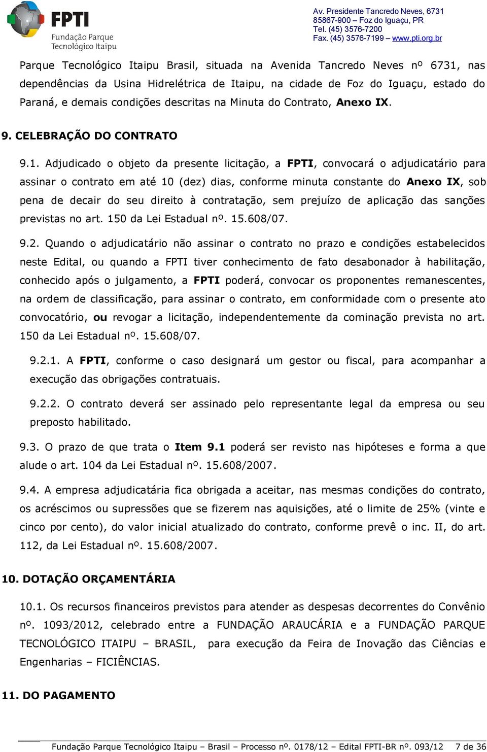 Adjudicado o objeto da presente licitação, a FPTI, convocará o adjudicatário para assinar o contrato em até 10 (dez) dias, conforme minuta constante do Anexo IX, sob pena de decair do seu direito à