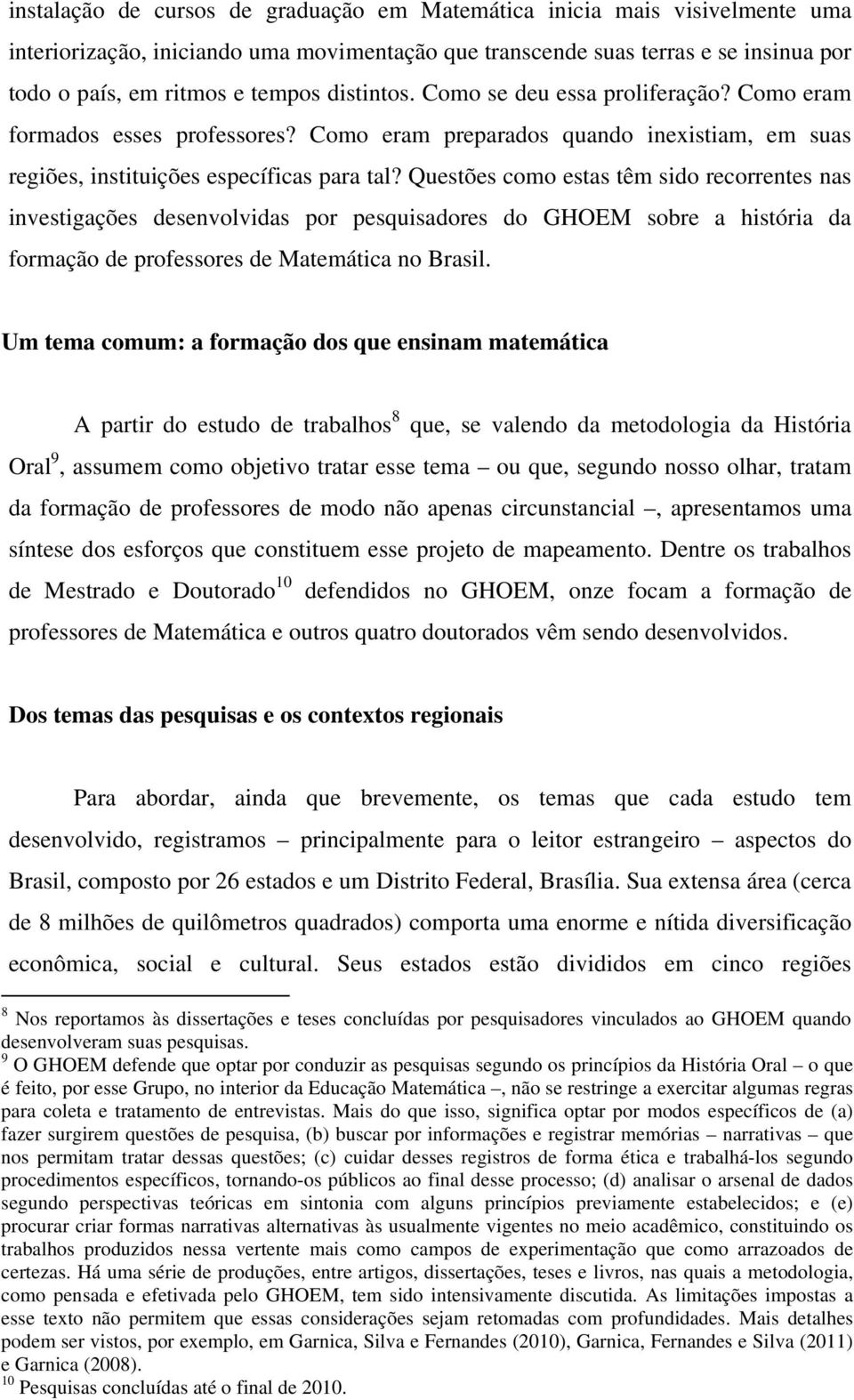 Questões como estas têm sido recorrentes nas investigações desenvolvidas por pesquisadores do GHOEM sobre a história da formação de professores de Matemática no Brasil.