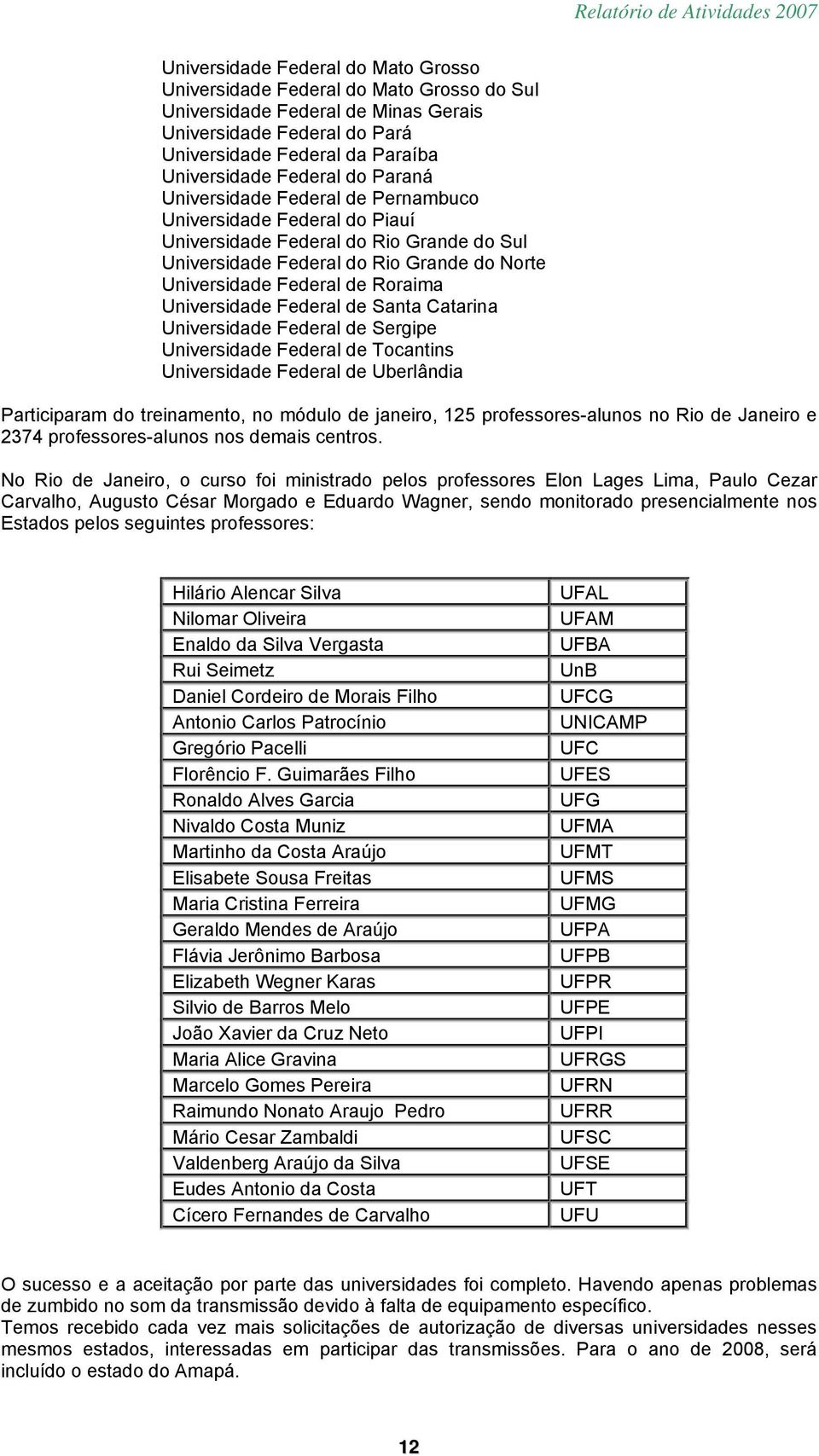 Universidade Federal de Santa Catarina Universidade Federal de Sergipe Universidade Federal de Tocantins Universidade Federal de Uberlândia Participaram do treinamento, no módulo de janeiro, 125