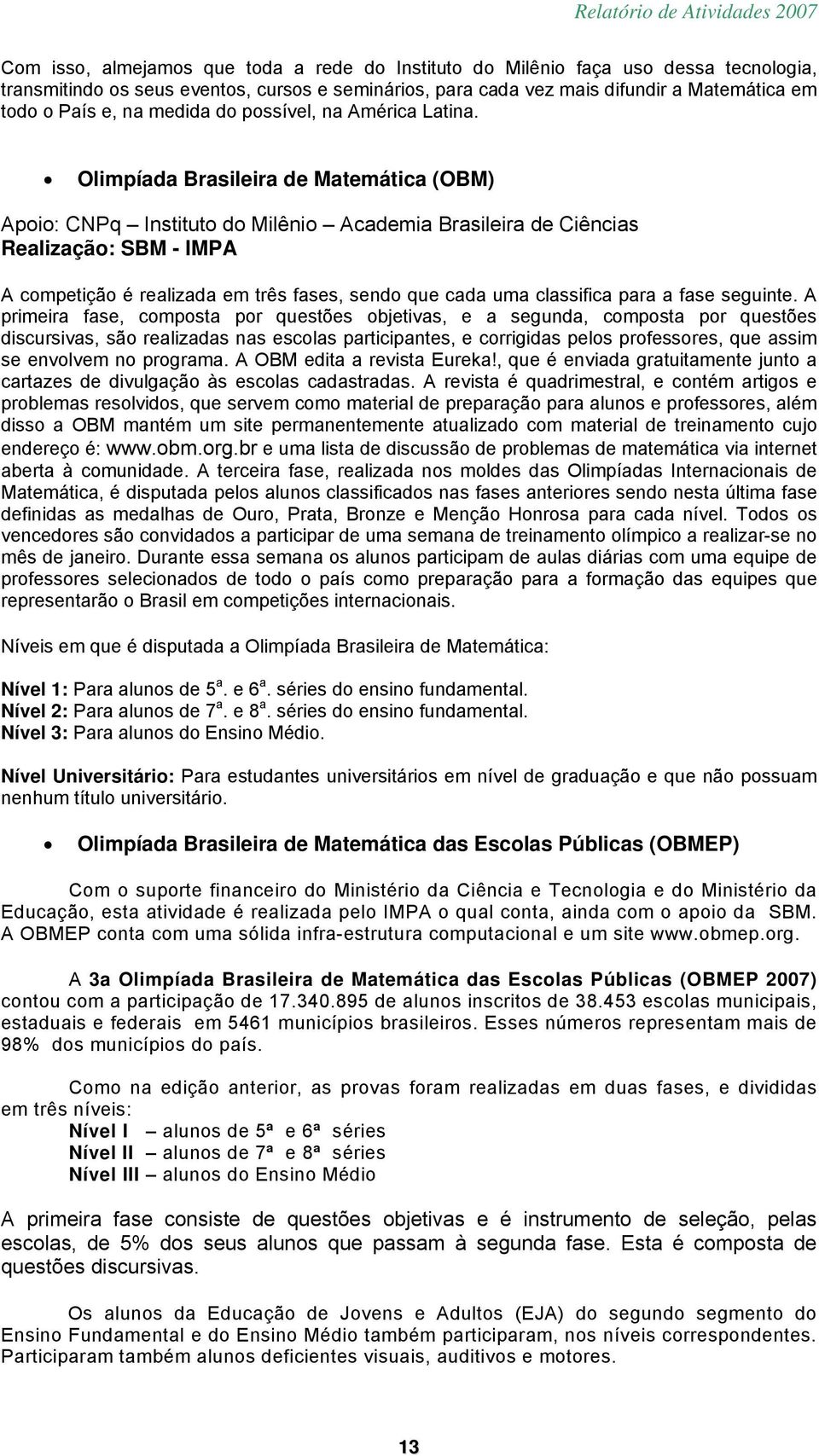 Olimpíada Brasileira de Matemática (OBM) Apoio: CNPq Instituto do Milênio Academia Brasileira de Ciências Realização: SBM - A competição é realizada em três fases, sendo que cada uma classifica para
