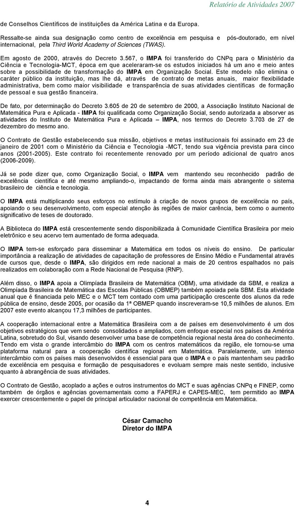 567, o foi transferido do CNPq para o Ministério da Ciência e Tecnologia-MCT, época em que aceleraram-se os estudos iniciados há um ano e meio antes sobre a possibilidade de transformação do em