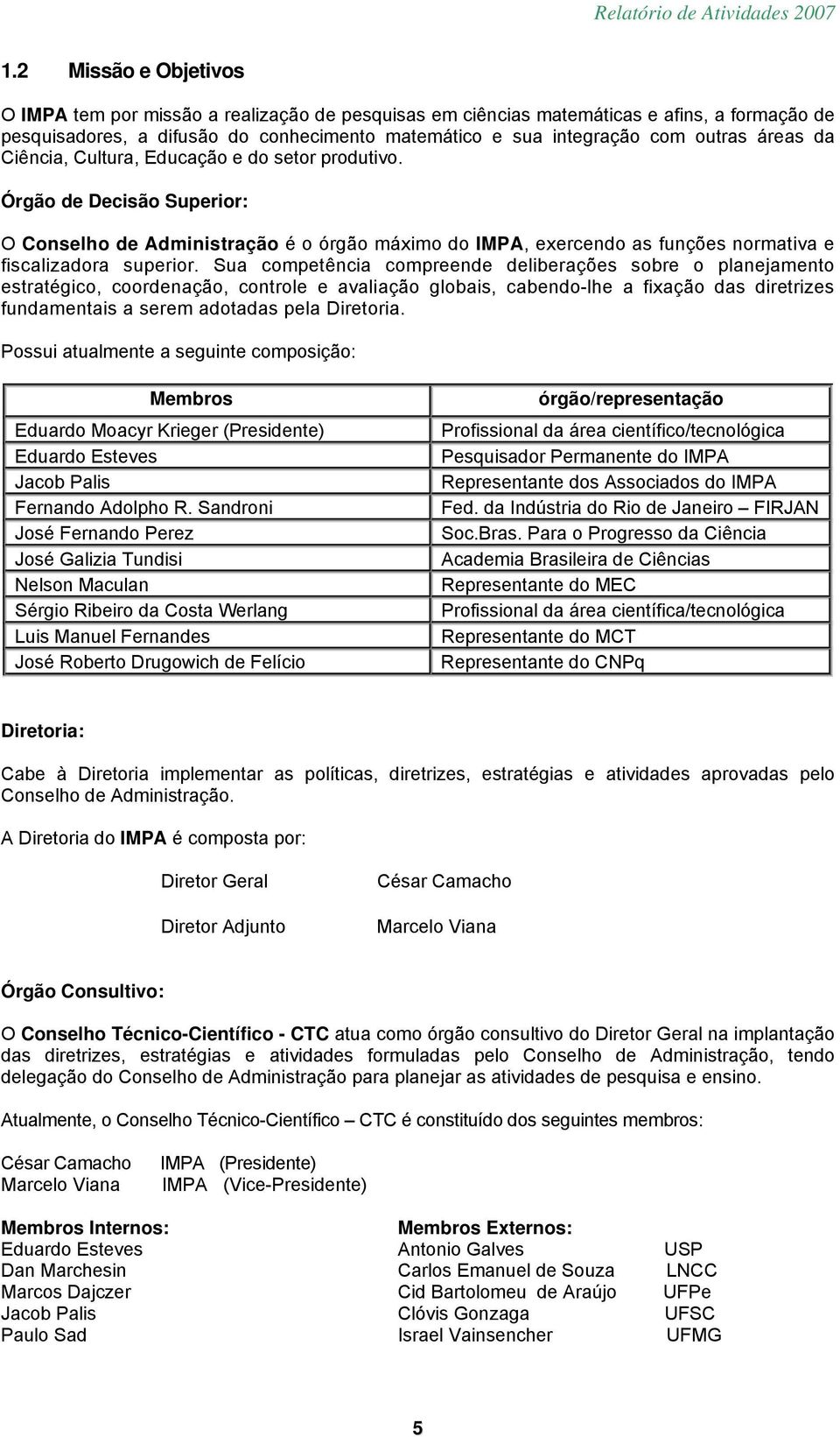 Sua competência compreende deliberações sobre o planejamento estratégico, coordenação, controle e avaliação globais, cabendo-lhe a fixação das diretrizes fundamentais a serem adotadas pela Diretoria.