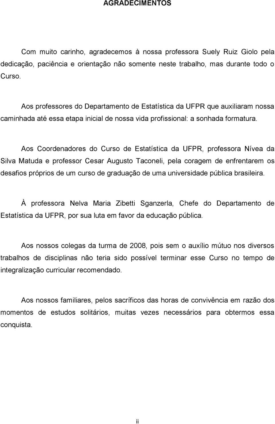 Aos Coordenadores do Curso de Estatística da UFPR, professora Nívea da Silva Matuda e professor Cesar Augusto Taconeli, pela coragem de enfrentarem os desafios próprios de um curso de graduação de