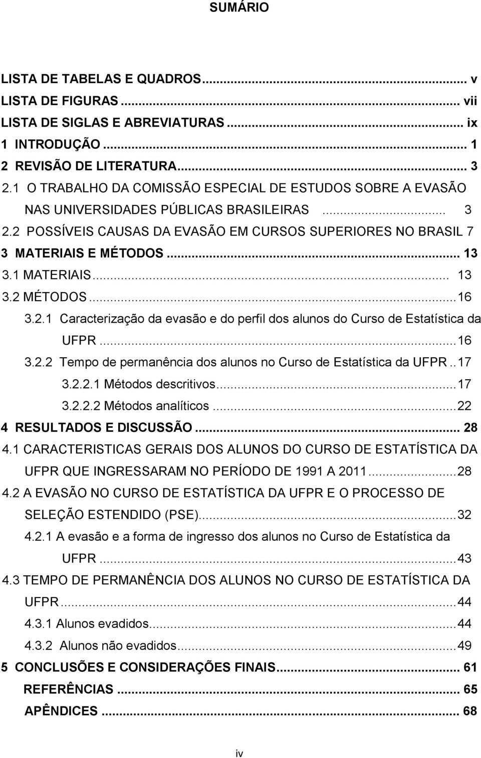 1 MATERIAIS... 13 3.2 MÉTODOS... 16 3.2.1 Caracterização da evasão e do perfil dos alunos do Curso de Estatística da UFPR... 16 3.2.2 Tempo de permanência dos alunos no Curso de Estatística da UFPR.