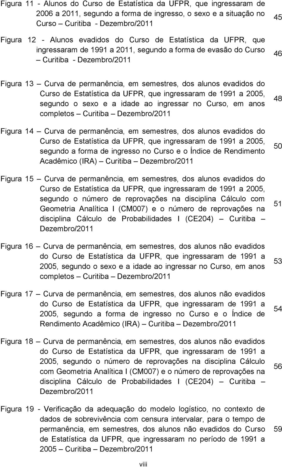 Curso de Estatística da UFPR, que ingressaram de 1991 a 2005, segundo o sexo e a idade ao ingressar no Curso, em anos completos Curitiba Dezembro/2011 Figura 14 Curva de permanência, em semestres,