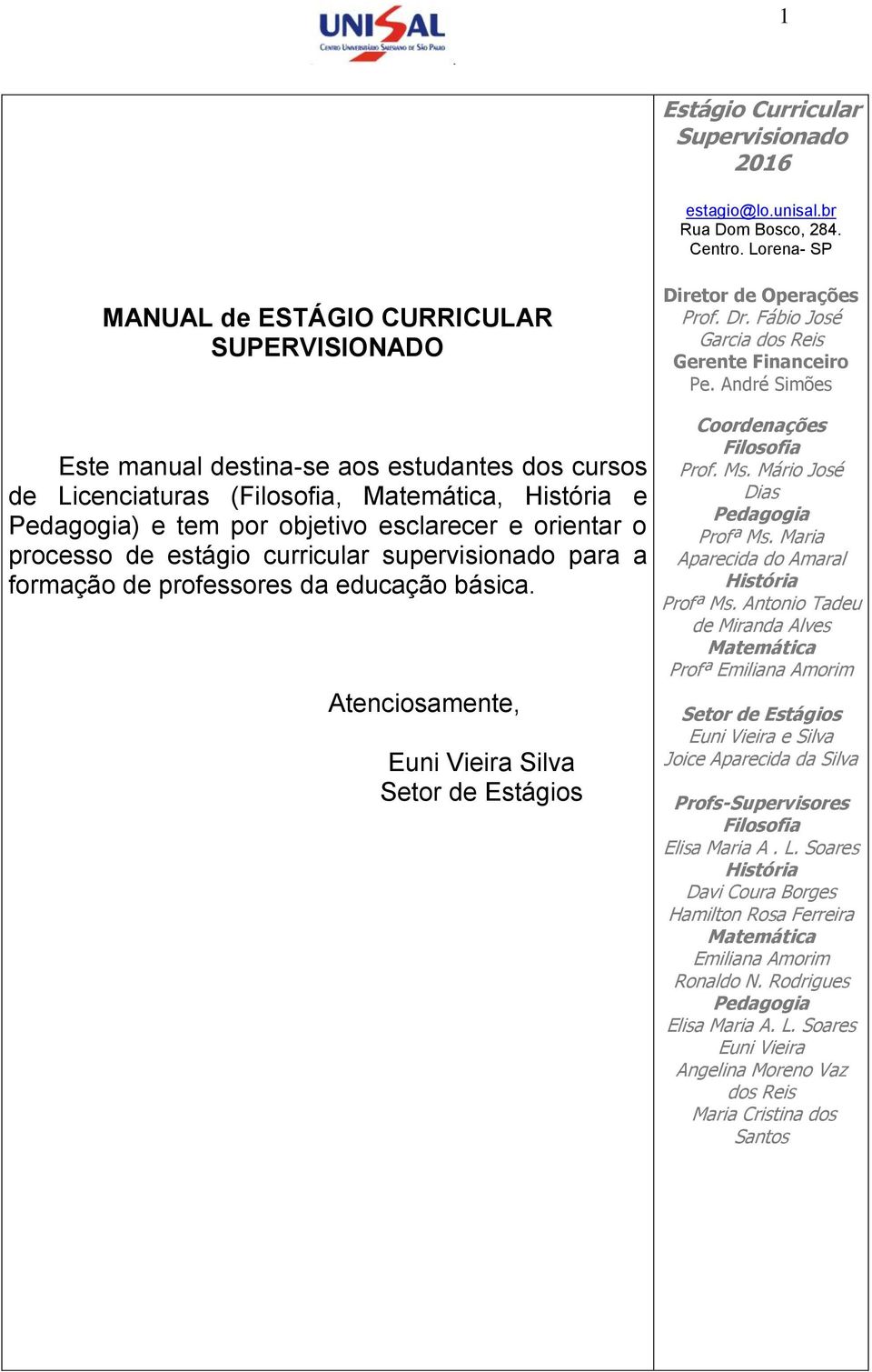 André Simões Este manual destina-se aos estudantes dos cursos de Licenciaturas (Filosofia, Matemática, História e Pedagogia) e tem por objetivo esclarecer e orientar o processo de estágio curricular