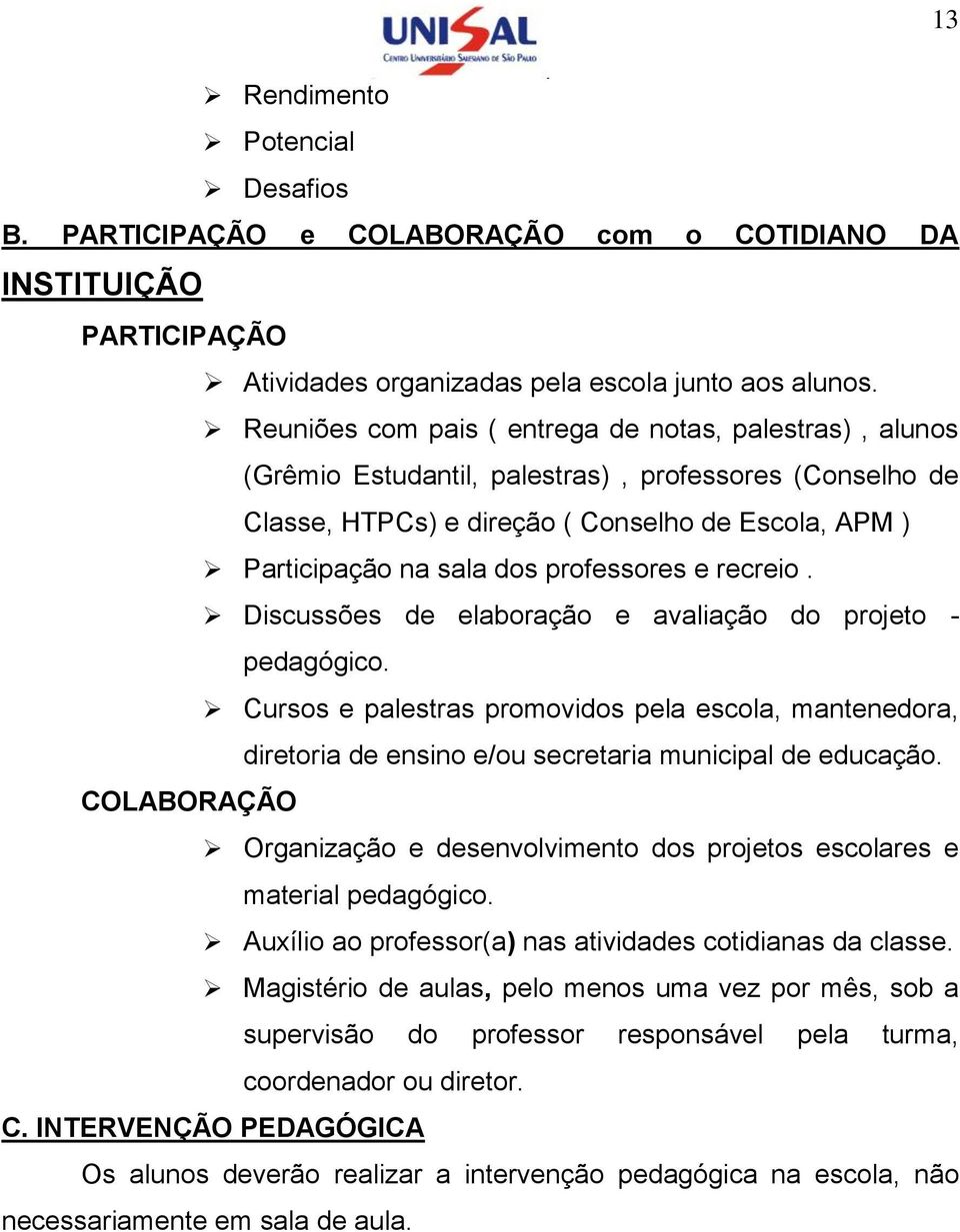 professores e recreio. Discussões de elaboração e avaliação do projeto - pedagógico. Cursos e palestras promovidos pela escola, mantenedora, diretoria de ensino e/ou secretaria municipal de educação.